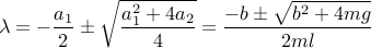  lambda = -frac{a_1}{2}pmsqrt{frac{a_1^2+4a_2}{4}}= frac{-b pm sqrt{b^2+4mg}}{2ml}  